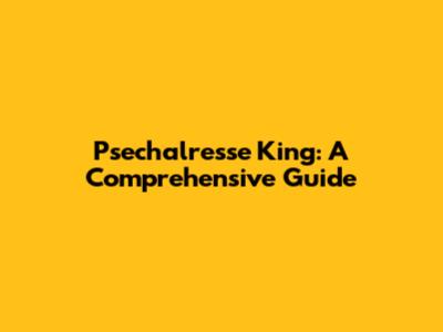 Psechalresse King: A Comprehensive Guide