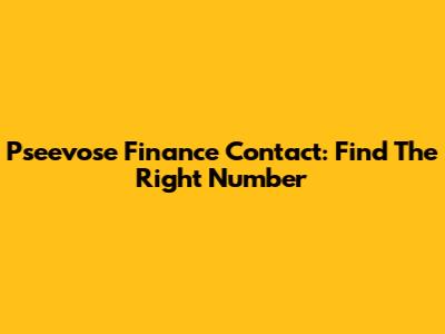 Pseevose Finance Contact: Find The Right Number