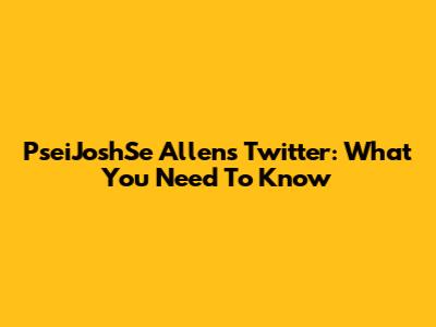 PseiJoshSe Allen's Twitter: What You Need To Know