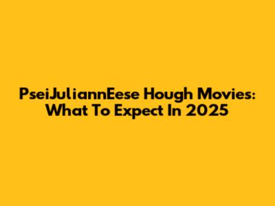 PseiJuliannEese Hough Movies: What To Expect In 2025