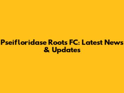 Pseifloridase Roots FC: Latest News & Updates
