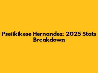 Pseiikikese Hernandez: 2025 Stats Breakdown