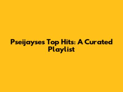 Pseijayse's Top Hits: A Curated Playlist