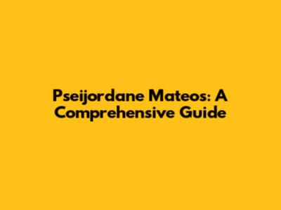 Pseijordane Mateos: A Comprehensive Guide