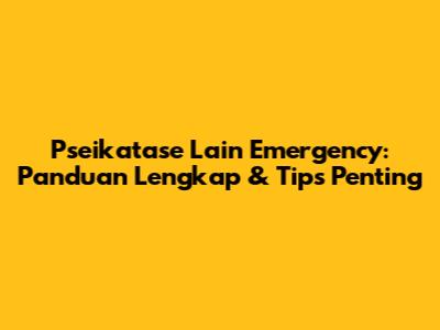 Pseikatase Lain Emergency: Panduan Lengkap & Tips Penting