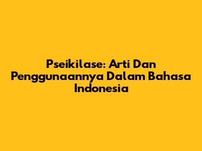 Pseikilase: Arti Dan Penggunaannya Dalam Bahasa Indonesia
