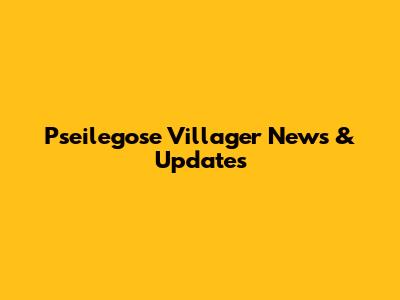 Pseilegose Villager News & Updates