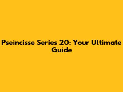 Pseincisse Series 20: Your Ultimate Guide