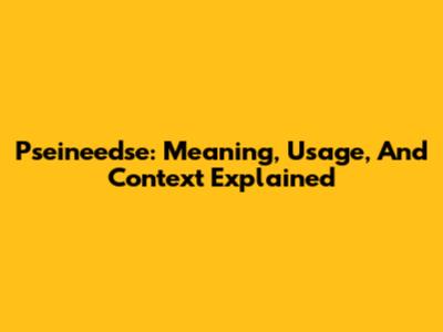 Pseineedse: Meaning, Usage, And Context Explained