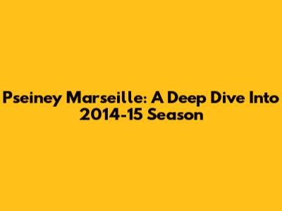 Pseiney Marseille: A Deep Dive Into 2014-15 Season