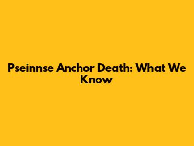 Pseinnse Anchor Death: What We Know