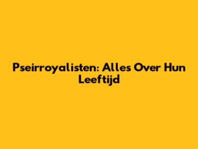 Pseirroyalisten: Alles Over Hun Leeftijd