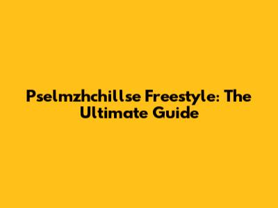 Pselmzhchillse Freestyle: The Ultimate Guide