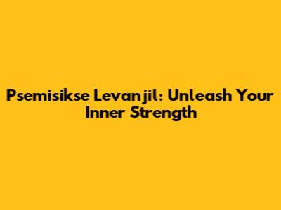 Psemisikse Levanjil: Unleash Your Inner Strength
