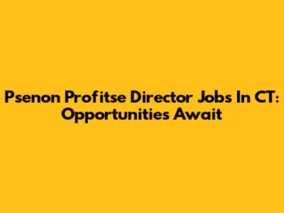 Psenon Profitse Director Jobs In CT: Opportunities Await