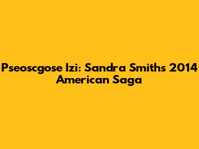 Pseoscgose Izi: Sandra Smith's 2014 American Saga