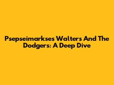 Psepseimarkses Walters And The Dodgers: A Deep Dive