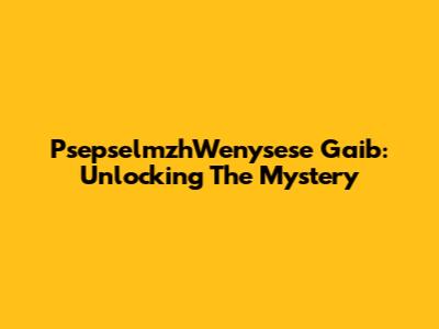 PsepselmzhWenysese Gaib: Unlocking The Mystery