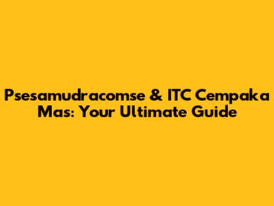 Psesamudracomse & ITC Cempaka Mas: Your Ultimate Guide