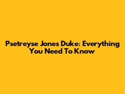 Psetreyse Jones Duke: Everything You Need To Know