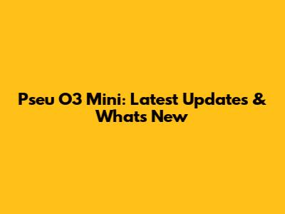 Pseu O3 Mini: Latest Updates & What's New