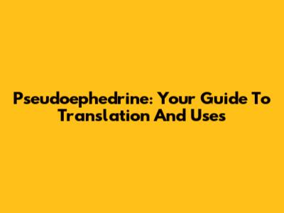 Pseudoephedrine: Your Guide To Translation And Uses