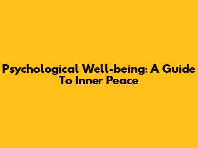 Psychological Well-being: A Guide To Inner Peace