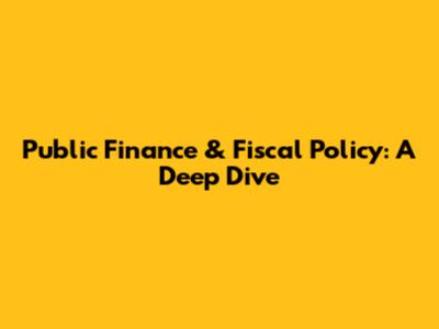 Public Finance & Fiscal Policy: A Deep Dive