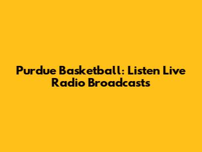 Purdue Basketball: Listen Live Radio Broadcasts