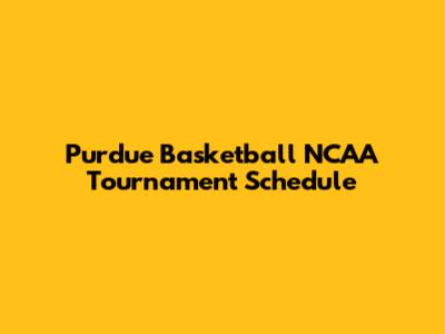 Purdue Basketball NCAA Tournament Schedule