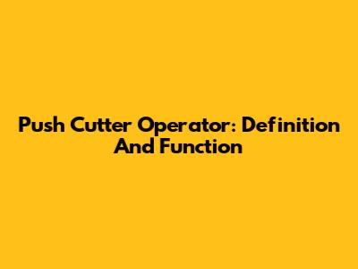 Push Cutter Operator: Definition And Function