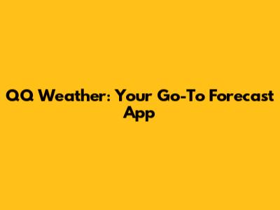 QQ Weather: Your Go-To Forecast App