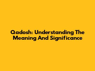 Qadosh: Understanding The Meaning And Significance