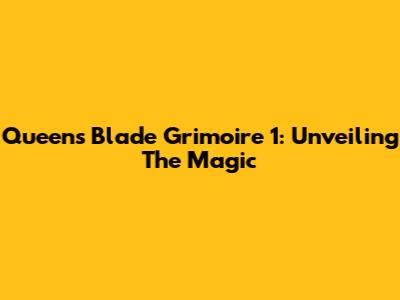 Queen's Blade Grimoire 1: Unveiling The Magic