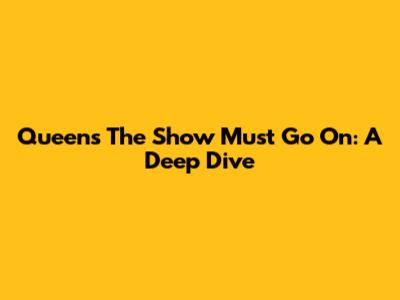 Queen's The Show Must Go On: A Deep Dive