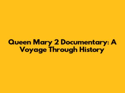 Queen Mary 2 Documentary: A Voyage Through History