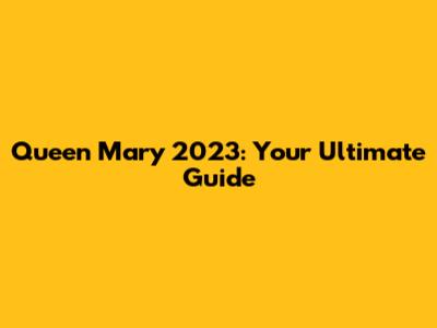 Queen Mary 2023: Your Ultimate Guide
