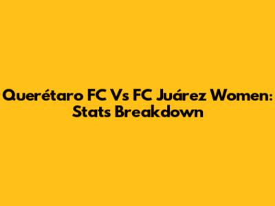 Querétaro FC Vs FC Juárez Women: Stats Breakdown