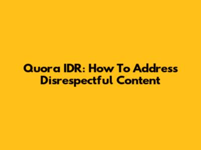 Quora IDR: How To Address Disrespectful Content
