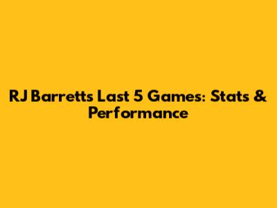 RJ Barrett's Last 5 Games: Stats & Performance