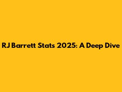 RJ Barrett Stats 2025: A Deep Dive