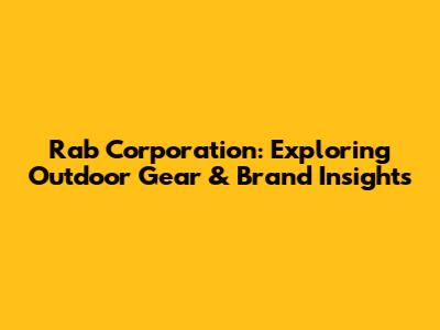 Rab Corporation: Exploring Outdoor Gear & Brand Insights