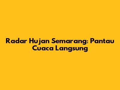 Radar Hujan Semarang: Pantau Cuaca Langsung