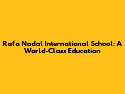 Rafa Nadal International School: A World-Class Education