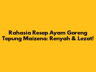 Rahasia Resep Ayam Goreng Tepung Maizena: Renyah & Lezat!