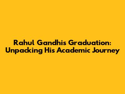 Rahul Gandhi's Graduation: Unpacking His Academic Journey