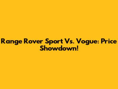 Range Rover Sport Vs. Vogue: Price Showdown!