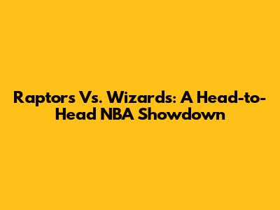 Raptors Vs. Wizards: A Head-to-Head NBA Showdown