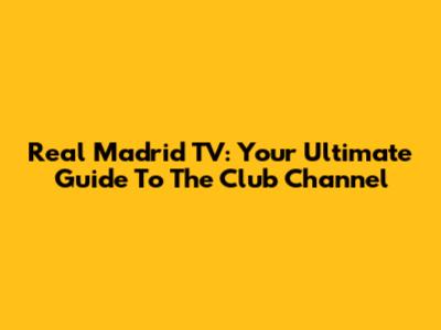 Real Madrid TV: Your Ultimate Guide To The Club Channel