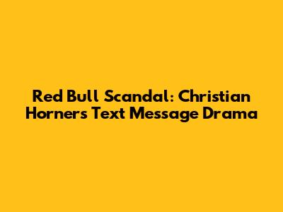 Red Bull Scandal: Christian Horner's Text Message Drama